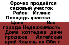 Срочно продаётся садовый участок › Район ­ Иглино › Площадь участка ­ 8 › Цена ­ 450 000 - Все города Недвижимость » Дома, коттеджи, дачи продажа   . Алтайский край,Камень-на-Оби г.